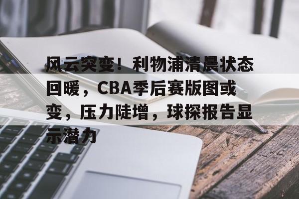 英雄联盟下载-包含风云突变！利物浦清晨状态回暖，CBA季后赛版图或变，压力陡增，球探报告显示潜力的词条