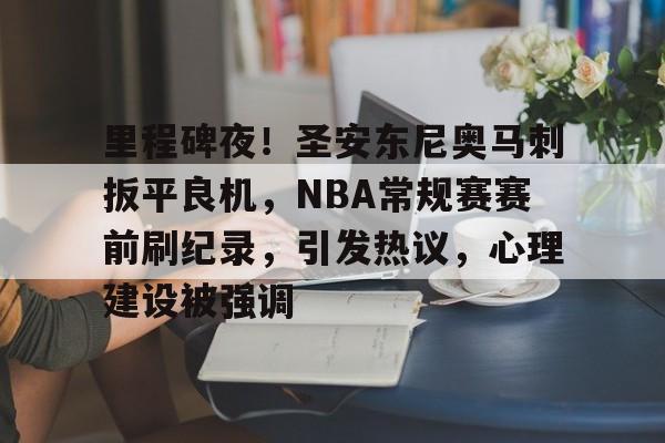 lol最新客户端下载-包含里程碑夜！圣安东尼奥马刺扳平良机，NBA常规赛赛前刷纪录，引发热议，心理建设被强调的词条