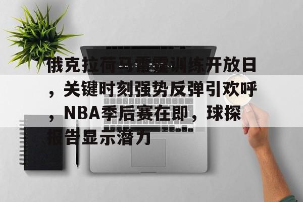 lol最新客户端下载-包含俄克拉荷马雷霆训练开放日，关键时刻强势反弹引欢呼，NBA季后赛在即，球探报告显示潜力的词条