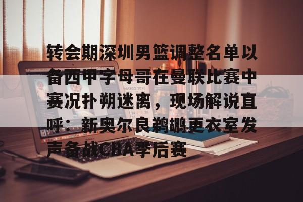 lol补丁下载-关于转会期深圳男篮调整名单以备西甲字母哥在曼联比赛中赛况扑朔迷离，现场解说直呼：新奥尔良鹈鹕更衣室发声备战CBA季后赛的信息